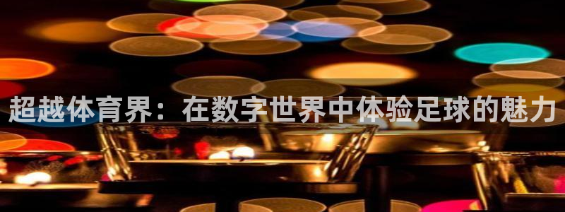 飞速体育直播nba 高清：超越体育界：在数字世界中体验足球的魅力